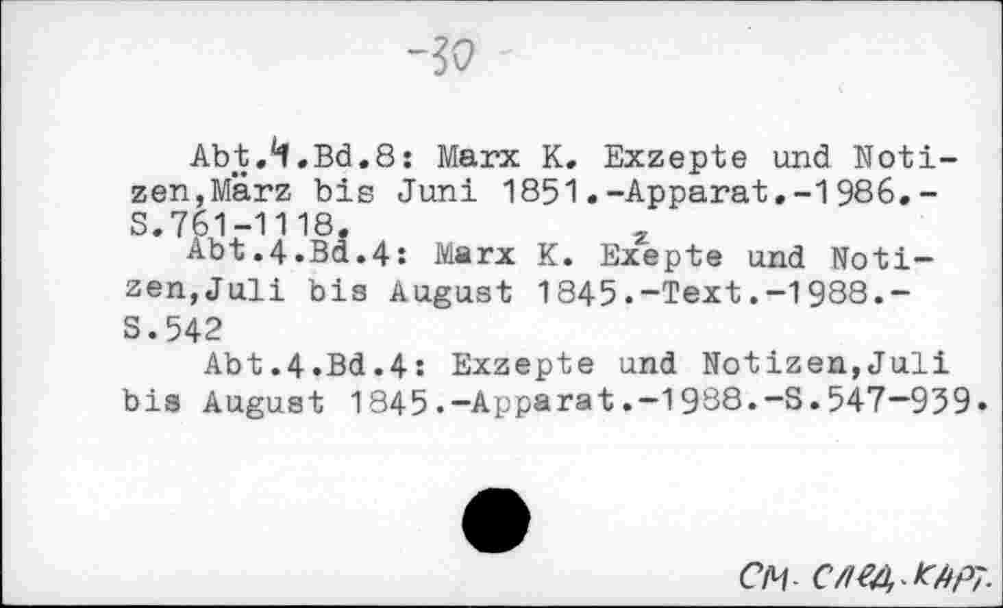 ﻿^0
Abt.^.Bd.S: Marx K. Exzepte und Notizen, Marz bis Juni 1851.-Apparat.-1986,-S.761-1118.	,
Abt.4.Bd.4: Marx K. Exepte und Notizen,Juli bis August 1845.-Text.-1988.-S.542
Abt.4.Bd.4: Exzepte und Notizen,Juli bis August 1845.-Apparat.-1988.-S.547—959.
CM-